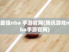 最强nba 手游官网(腾讯游戏nba手游官网)
