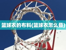 篮球衣的布料(篮球衣怎么叠)