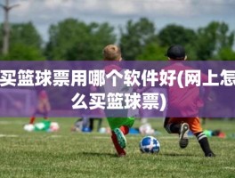 买篮球票用哪个软件好(网上怎么买篮球票)