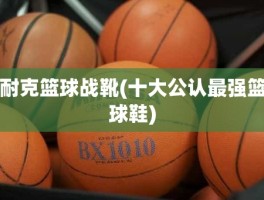 耐克篮球战靴(十大公认最强篮球鞋)
