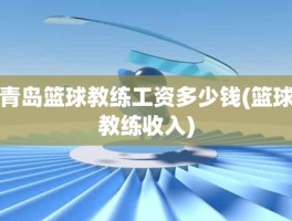 青岛篮球教练工资多少钱(篮球教练收入)