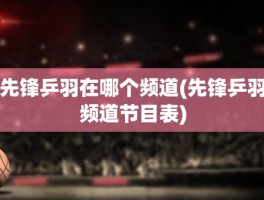 先锋乒羽在哪个频道(先锋乒羽频道节目表)