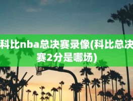 科比nba总决赛录像(科比总决赛2分是哪场)