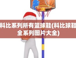 科比系列所有篮球鞋(科比球鞋全系列图片大全)