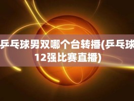 乒乓球男双哪个台转播(乒乓球12强比赛直播)