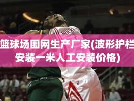 篮球场围网生产厂家(波形护栏安装一米人工安装价格)