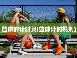 篮球的计时员(篮球计时规则)