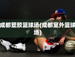 成都塑胶篮球场(成都室外篮球场)