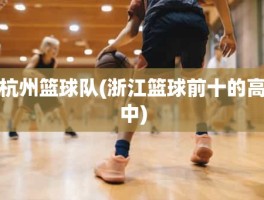 杭州篮球队(浙江篮球前十的高中)
