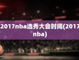 2017nba选秀大会时间(2017nba)