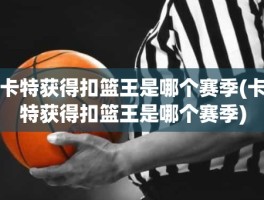卡特获得扣篮王是哪个赛季(卡特获得扣篮王是哪个赛季)