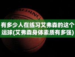 有多少人在练习艾弗森的这个运球(艾弗森身体素质有多强)