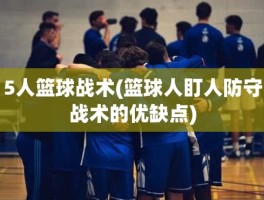 5人篮球战术(篮球人盯人防守战术的优缺点)