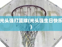 光头强打篮球(光头强生日快乐)