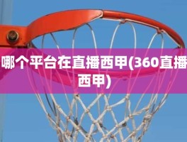哪个平台在直播西甲(360直播西甲)
