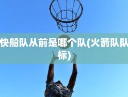 快船队从前是哪个队(火箭队队标)