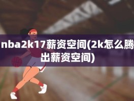 nba2k17薪资空间(2k怎么腾出薪资空间)