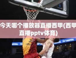 今天哪个播放器直播西甲(西甲直播pptv体育)