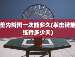 垄沟辫辫一次能多久(拳击辫能维持多少天)