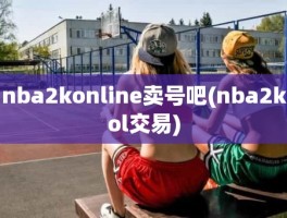 nba2konline卖号吧(nba2kol交易)