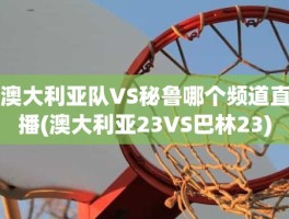 澳大利亚队VS秘鲁哪个频道直播(澳大利亚23VS巴林23)