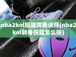 nba2kol投篮完美诀窍(nba2kol转身投篮怎么按)