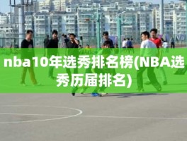 nba10年选秀排名榜(NBA选秀历届排名)
