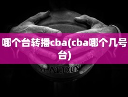 哪个台转播cba(cba哪个几号台)
