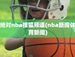 绝对nba搜狐频道(nba新闻体育新闻)