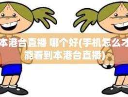 本港台直播 哪个好(手机怎么才能看到本港台直播)
