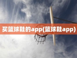 买篮球鞋的app(篮球鞋app)