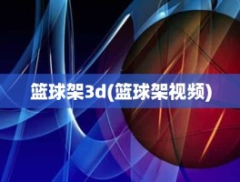 篮球架3d(篮球架视频)