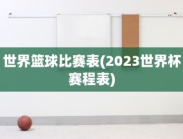 世界篮球比赛表(2023世界杯赛程表)