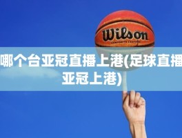 哪个台亚冠直播上港(足球直播亚冠上港)