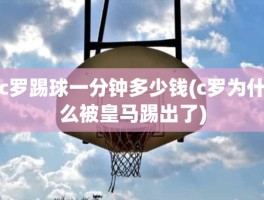 c罗踢球一分钟多少钱(c罗为什么被皇马踢出了)