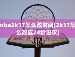 nba2k17怎么改时间(2k17怎么改成24秒进攻)