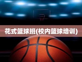 花式篮球班(校内篮球培训)