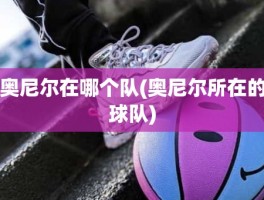 奥尼尔在哪个队(奥尼尔所在的球队)