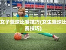 女子篮球比赛技巧(女生篮球比赛技巧)