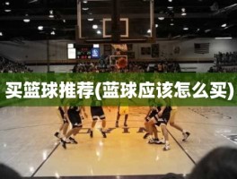 买篮球推荐(蓝球应该怎么买)