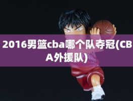 2016男篮cba哪个队夺冠(CBA外援队)
