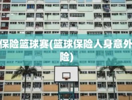 保险篮球赛(篮球保险人身意外险)