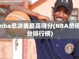 nba总决赛最高得分(NBA总得分排行榜)