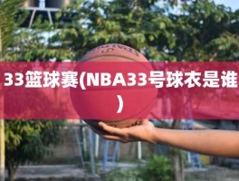 33篮球赛(NBA33号球衣是谁)