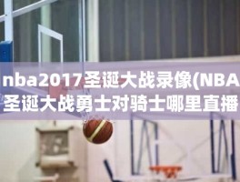 nba2017圣诞大战录像(NBA圣诞大战勇士对骑士哪里直播)