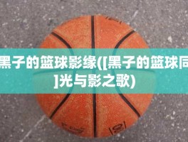 黑子的篮球影缘([黑子的篮球同]光与影之歌)