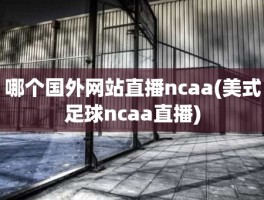 哪个国外网站直播ncaa(美式足球ncaa直播)