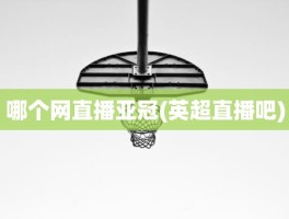 哪个网直播亚冠(英超直播吧)
