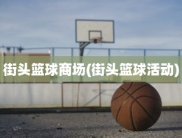 街头篮球商场(街头篮球活动)