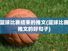 篮球比赛结束的推文(篮球比赛推文的好句子)